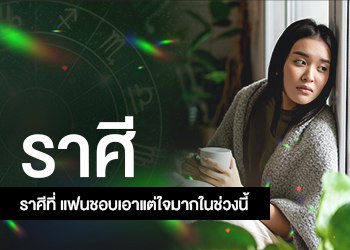 ราศีที่ แฟนชอบเอาแต่ใจมากในช่วงนี้