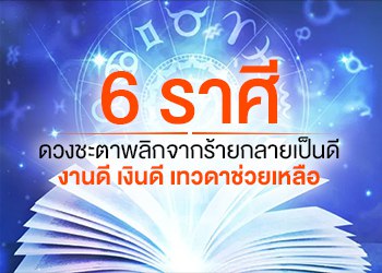 6 ราศี ดวงชะตาพลิกจากร้ายกลายเป็นดี