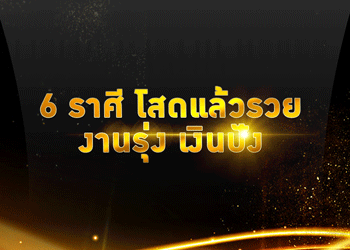 6 ราศี โสดแล้วรวย งานรุ่ง เงินปัง